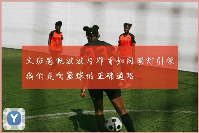 文班感慨波波与邓肯如同明灯引领我们走向篮球的正确道路