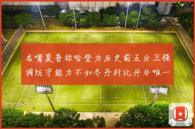 名嘴夏普称哈登为历史前五分卫强调防守能力不如乔丹科比并非唯一标准