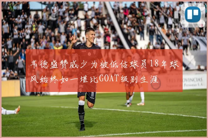韦德盛赞威少为被低估球员18年球风始终如一堪比GOAT级别生涯