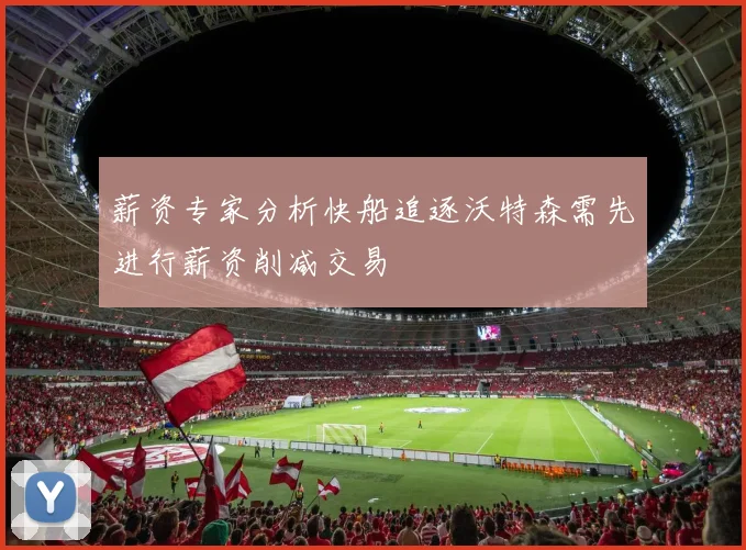 薪资专家分析快船追逐沃特森需先进行薪资削减交易