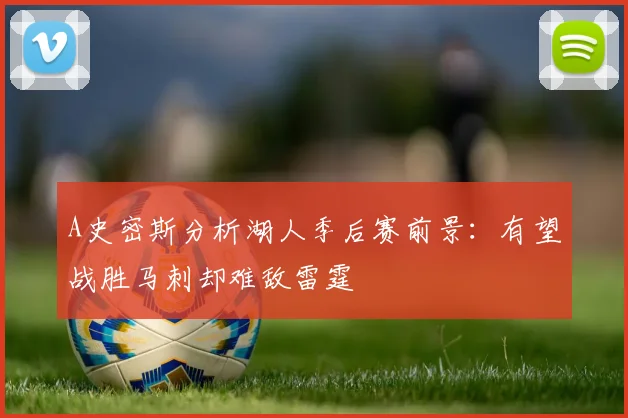 A史密斯分析湖人季后赛前景：有望战胜马刺却难敌雷霆