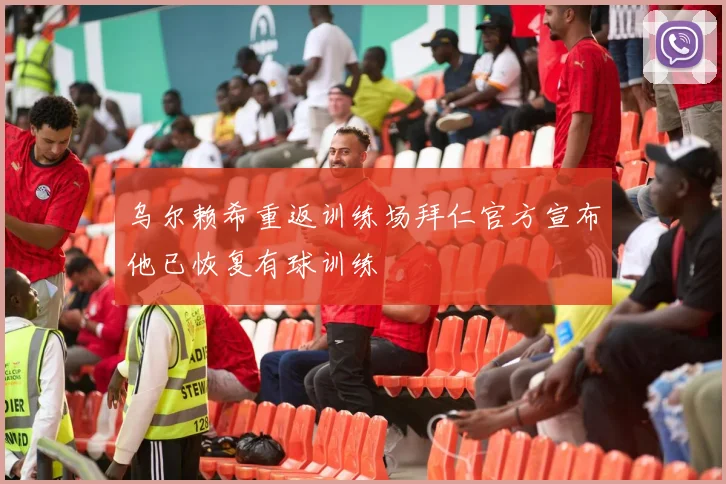 乌尔赖希重返训练场拜仁官方宣布他已恢复有球训练