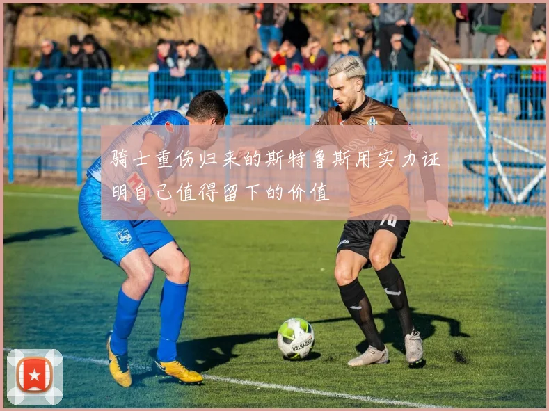 骑士重伤归来的斯特鲁斯用实力证明自己值得留下的价值