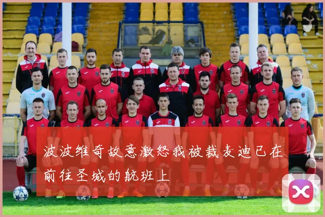 波波维奇故意激怒我被裁麦迪已在前往圣城的航班上
