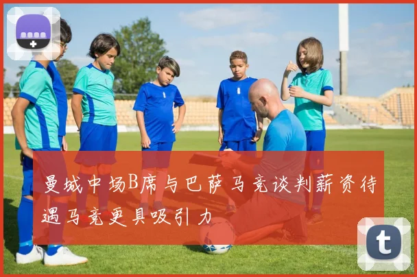 曼城中场B席与巴萨马竞谈判薪资待遇马竞更具吸引力