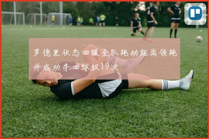 罗德里状态回暖全队跑动距离领跑并成功夺回球权19次