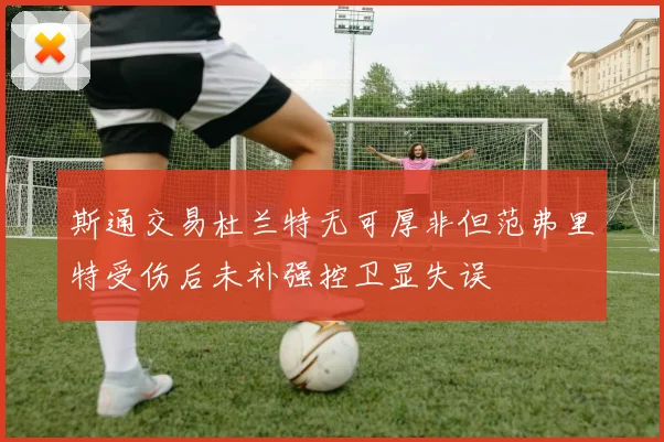 斯通交易杜兰特无可厚非但范弗里特受伤后未补强控卫显失误