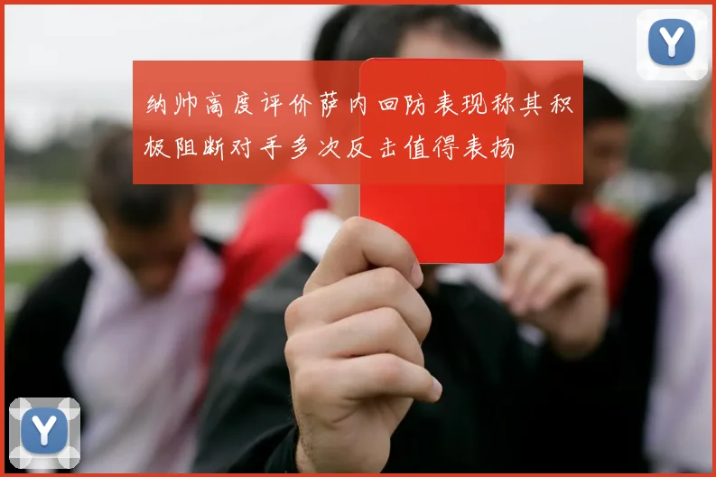 纳帅高度评价萨内回防表现称其积极阻断对手多次反击值得表扬