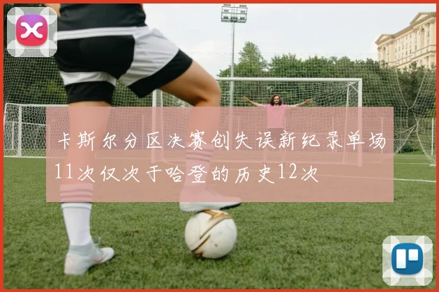卡斯尔分区决赛创失误新纪录单场11次仅次于哈登的历史12次
