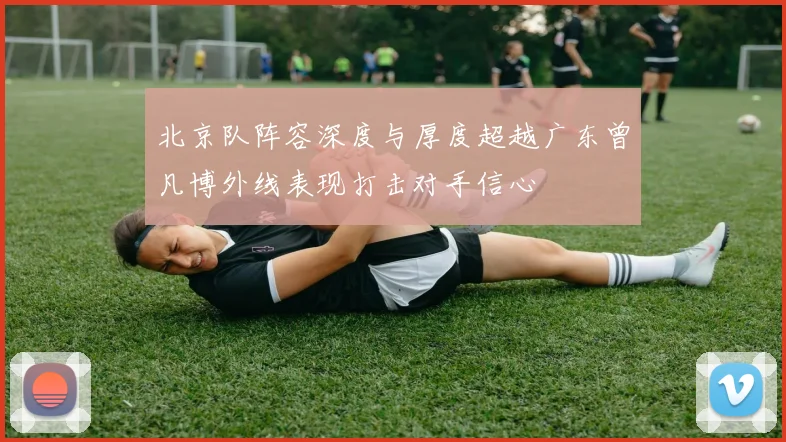 北京队阵容深度与厚度超越广东曾凡博外线表现打击对手信心