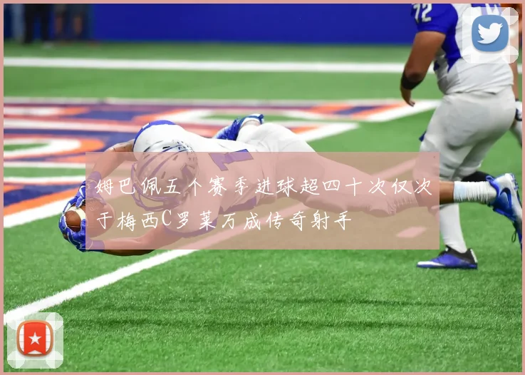 姆巴佩五个赛季进球超四十次仅次于梅西C罗莱万成传奇射手